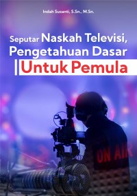 Image of Seputar Naskah Televisi, Pengetahuan Dasar Untuk Pemula